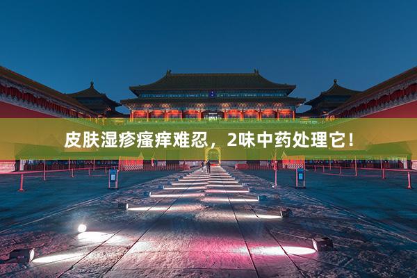 皮肤湿疹瘙痒难忍，2味中药处理它！