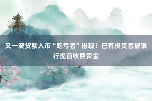 又一波贷款入市“吃亏者”出现！已有投资者被银行提前收回资金