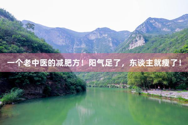 一个老中医的减肥方！阳气足了，东谈主就瘦了！