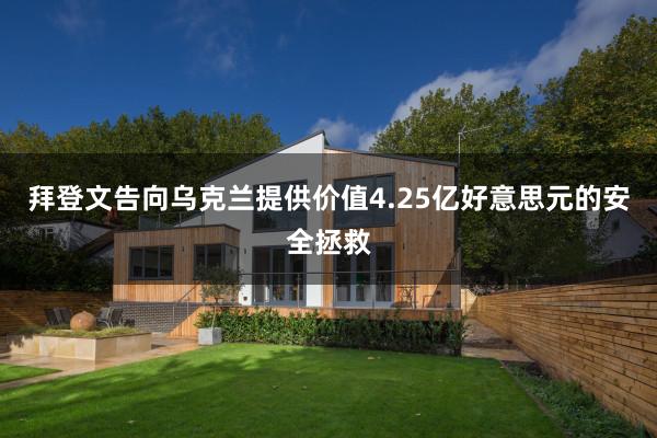 拜登文告向乌克兰提供价值4.25亿好意思元的安全拯救