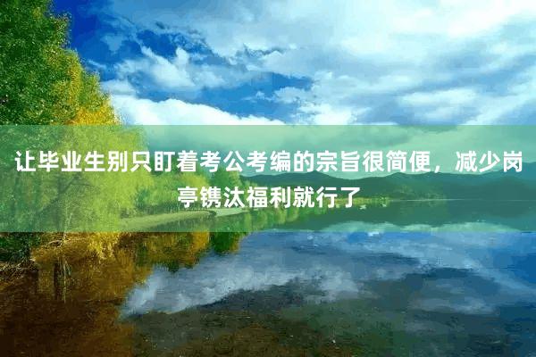让毕业生别只盯着考公考编的宗旨很简便，减少岗亭镌汰福利就行了