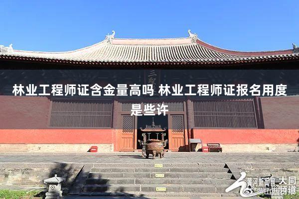 林业工程师证含金量高吗 林业工程师证报名用度是些许
