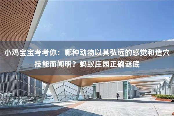 小鸡宝宝考考你：哪种动物以其弘远的感觉和造穴技能而闻明？蚂蚁庄园正确谜底