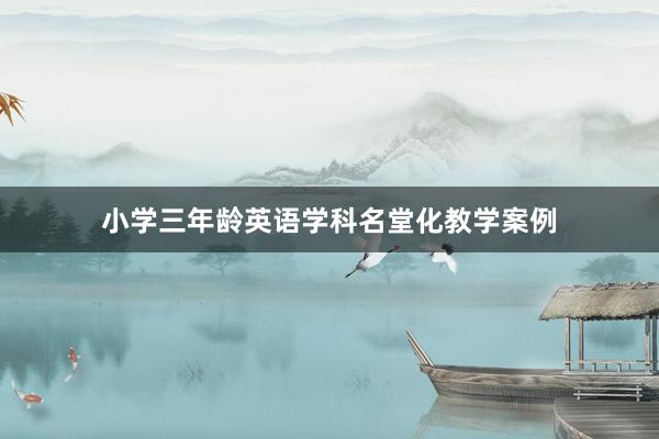 小学三年龄英语学科名堂化教学案例