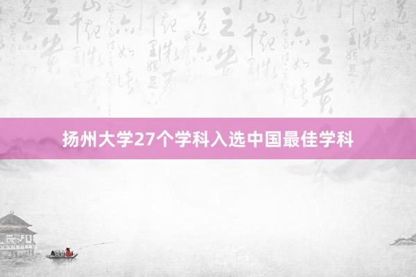 扬州大学27个学科入选中国最佳学科