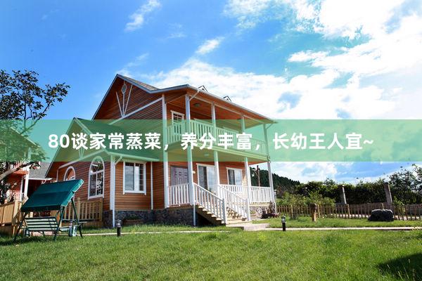 80谈家常蒸菜，养分丰富，长幼王人宜~