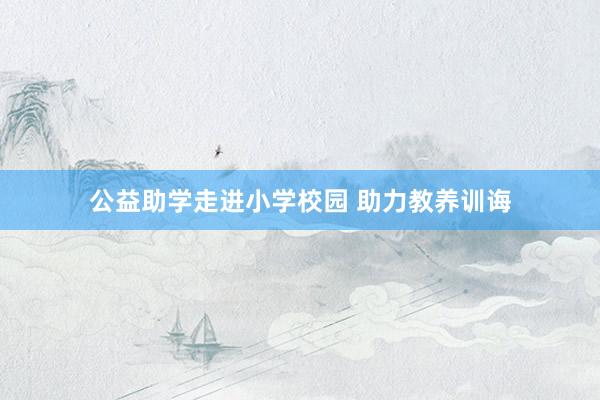 公益助学走进小学校园 助力教养训诲
