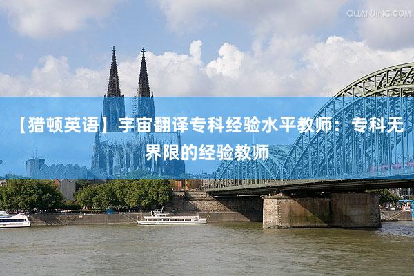 【猎顿英语】宇宙翻译专科经验水平教师：专科无界限的经验教师