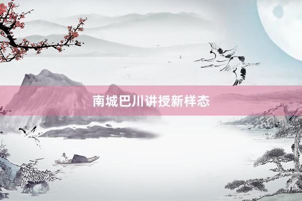 南城巴川讲授新样态