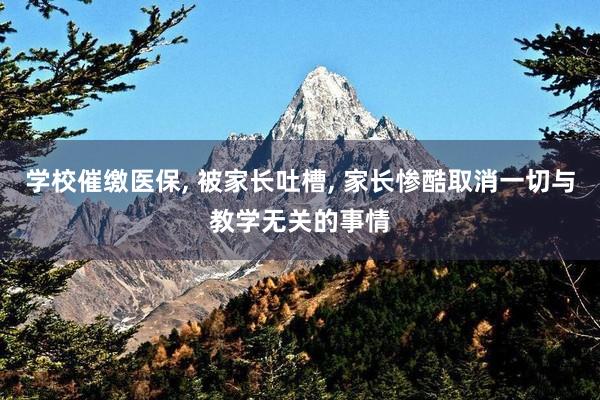 学校催缴医保, 被家长吐槽, 家长惨酷取消一切与教学无关的事情
