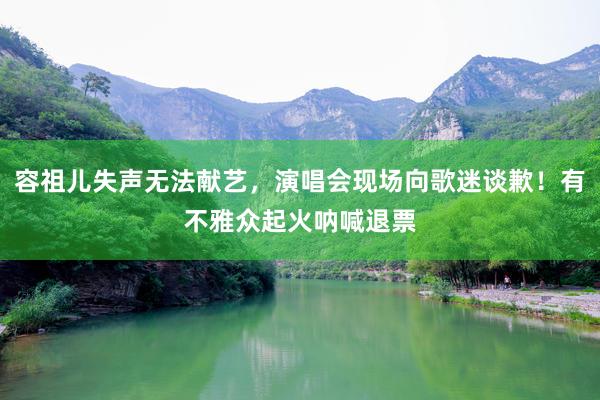 容祖儿失声无法献艺，演唱会现场向歌迷谈歉！有不雅众起火呐喊退票