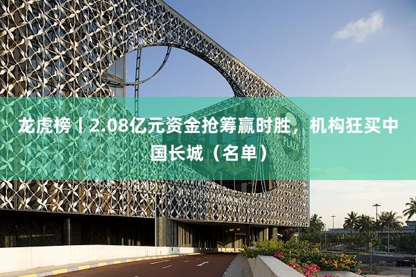 龙虎榜丨2.08亿元资金抢筹赢时胜，机构狂买中国长城（名单）
