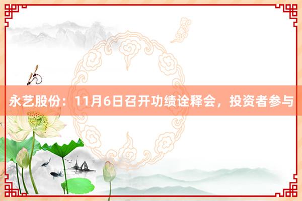 永艺股份：11月6日召开功绩诠释会，投资者参与