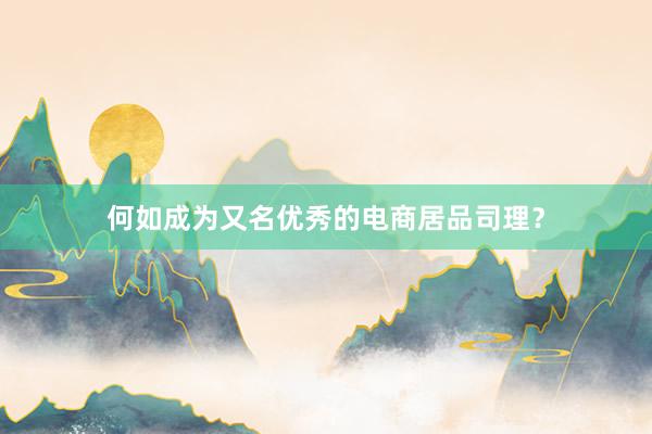 何如成为又名优秀的电商居品司理？