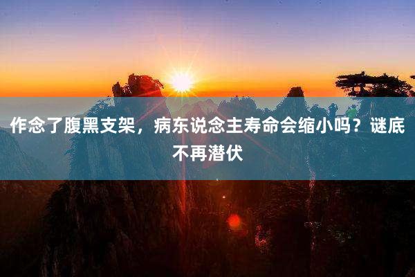 作念了腹黑支架，病东说念主寿命会缩小吗？谜底不再潜伏
