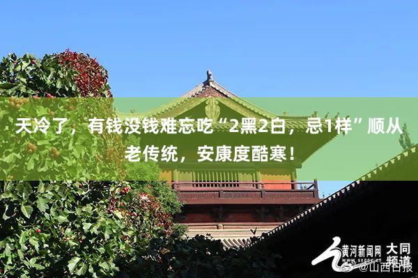天冷了，有钱没钱难忘吃“2黑2白，忌1样”顺从老传统，安康度酷寒！