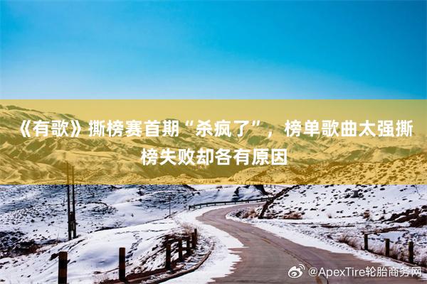 《有歌》撕榜赛首期“杀疯了”，榜单歌曲太强撕榜失败却各有原因