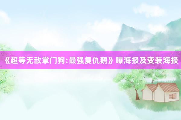 《超等无敌掌门狗:最强复仇鹅》曝海报及变装海报
