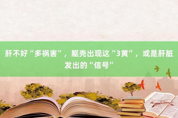 肝不好“多祸害”，躯壳出现这“3黄”，或是肝脏发出的“信号”