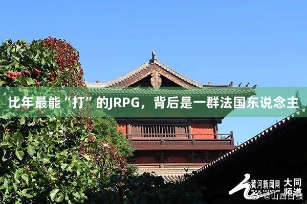 比年最能“打”的JRPG，背后是一群法国东说念主