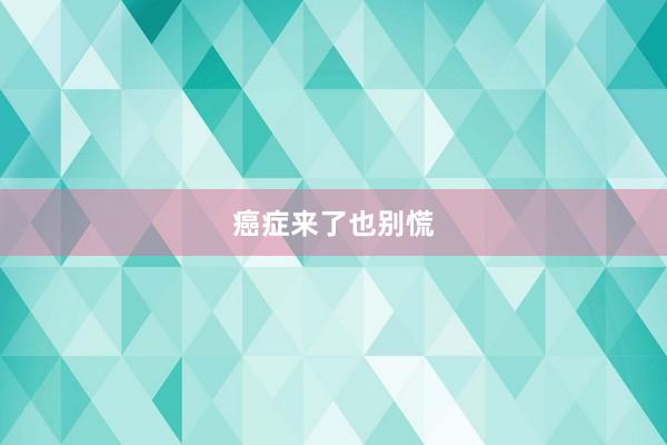癌症来了也别慌