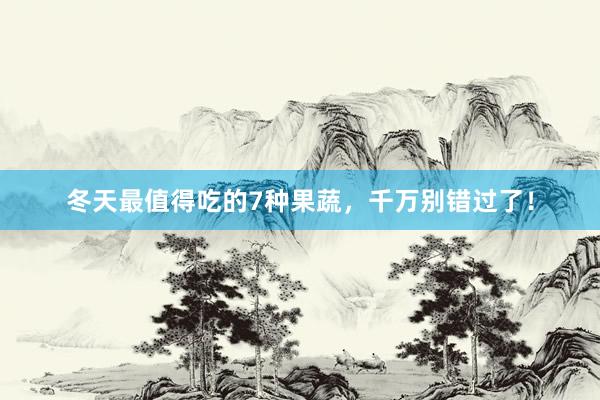 冬天最值得吃的7种果蔬，千万别错过了！