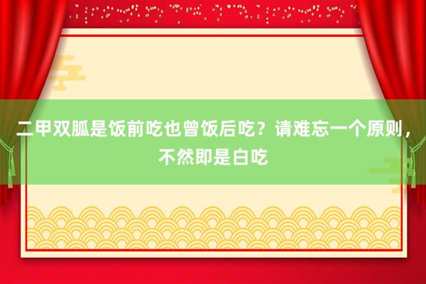 二甲双胍是饭前吃也曾饭后吃？请难忘一个原则，不然即是白吃