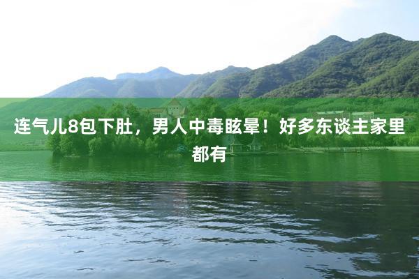 连气儿8包下肚，男人中毒眩晕！好多东谈主家里都有