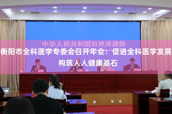 衡阳市全科医学专委会召开年会：促进全科医学发展  构筑人人健康基石