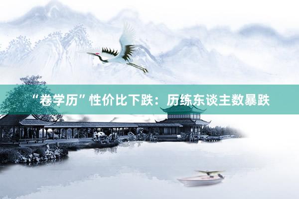 “卷学历”性价比下跌：历练东谈主数暴跌