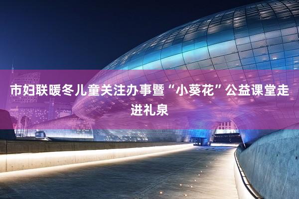 市妇联暖冬儿童关注办事暨“小葵花”公益课堂走进礼泉